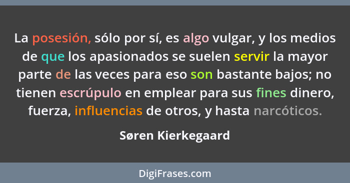 La posesión, sólo por sí, es algo vulgar, y los medios de que los apasionados se suelen servir la mayor parte de las veces para es... - Søren Kierkegaard