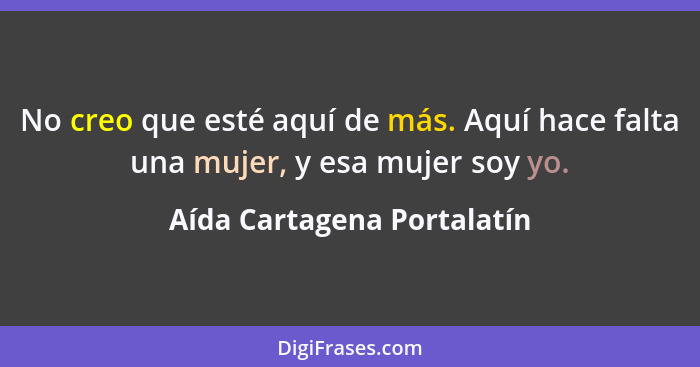 No creo que esté aquí de más. Aquí hace falta una mujer, y esa mujer soy yo.... - Aída Cartagena Portalatín