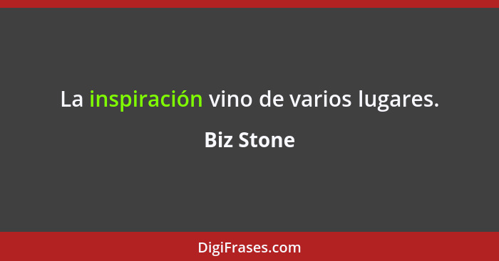 La inspiración vino de varios lugares.... - Biz Stone