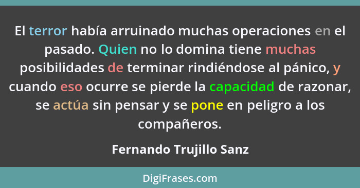 El terror había arruinado muchas operaciones en el pasado. Quien no lo domina tiene muchas posibilidades de terminar rindiénd... - Fernando Trujillo Sanz