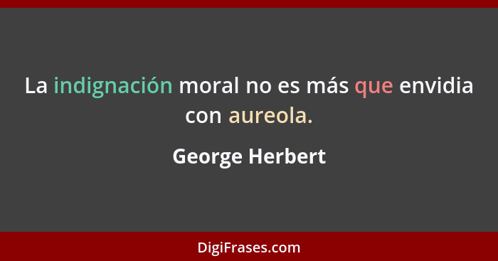 La indignación moral no es más que envidia con aureola.... - George Herbert