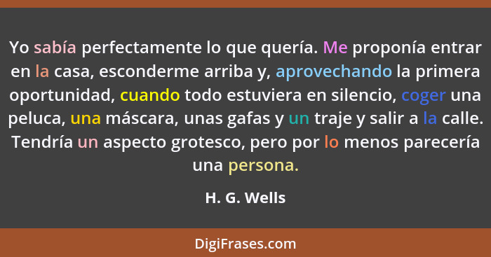 Yo sabía perfectamente lo que quería. Me proponía entrar en la casa, esconderme arriba y, aprovechando la primera oportunidad, cuando to... - H. G. Wells