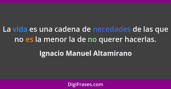 La vida es una cadena de necedades de las que no es la menor la de no querer hacerlas.... - Ignacio Manuel Altamirano