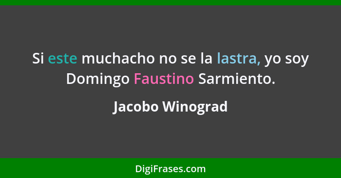 Si este muchacho no se la lastra, yo soy Domingo Faustino Sarmiento.... - Jacobo Winograd