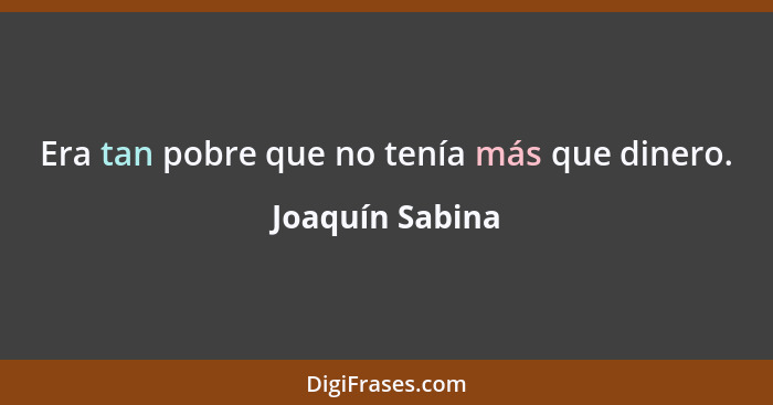 Era tan pobre que no tenía más que dinero.... - Joaquín Sabina