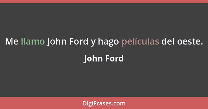 Me llamo John Ford y hago películas del oeste.... - John Ford