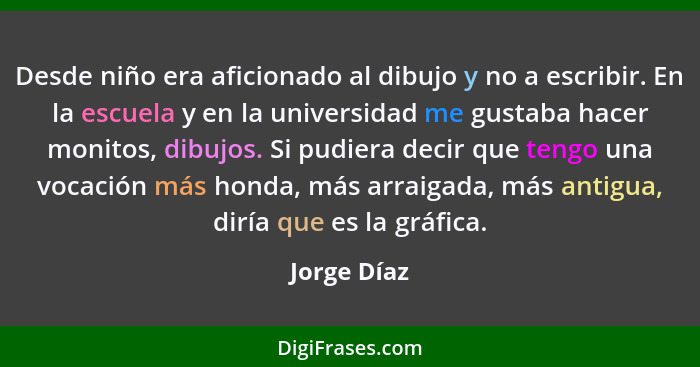 Desde niño era aficionado al dibujo y no a escribir. En la escuela y en la universidad me gustaba hacer monitos, dibujos. Si pudiera deci... - Jorge Díaz