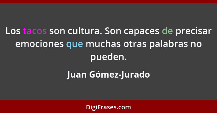 Los tacos son cultura. Son capaces de precisar emociones que muchas otras palabras no pueden.... - Juan Gómez-Jurado