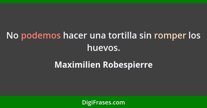 No podemos hacer una tortilla sin romper los huevos.... - Maximilien Robespierre