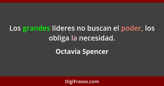 Los grandes líderes no buscan el poder, los obliga la necesidad.... - Octavia Spencer