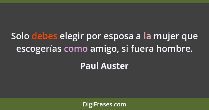 Solo debes elegir por esposa a la mujer que escogerías como amigo, si fuera hombre.... - Paul Auster