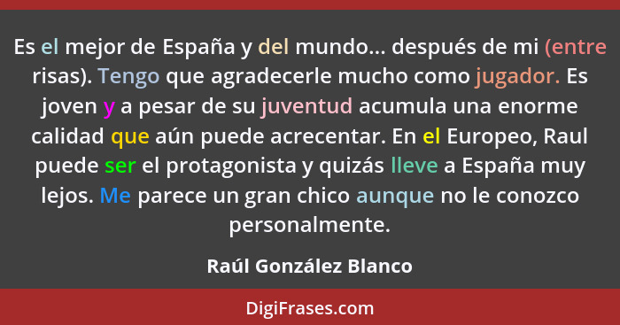 Es el mejor de España y del mundo... después de mi (entre risas). Tengo que agradecerle mucho como jugador. Es joven y a pesar... - Raúl González Blanco