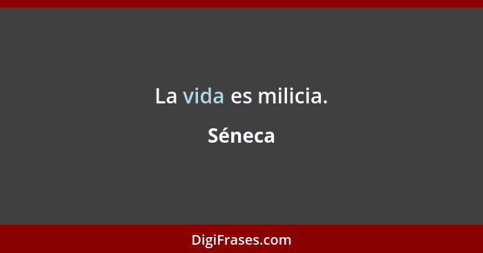 La vida es milicia.... - Séneca