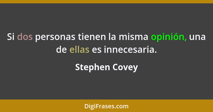 Si dos personas tienen la misma opinión, una de ellas es innecesaria.... - Stephen Covey