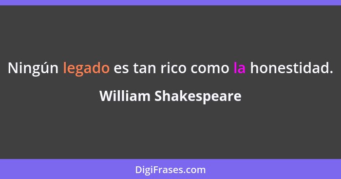 Ningún legado es tan rico como la honestidad.... - William Shakespeare