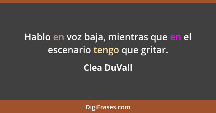 Hablo en voz baja, mientras que en el escenario tengo que gritar.... - Clea DuVall