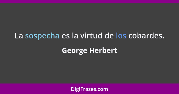 La sospecha es la virtud de los cobardes.... - George Herbert