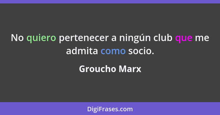 No quiero pertenecer a ningún club que me admita como socio.... - Groucho Marx