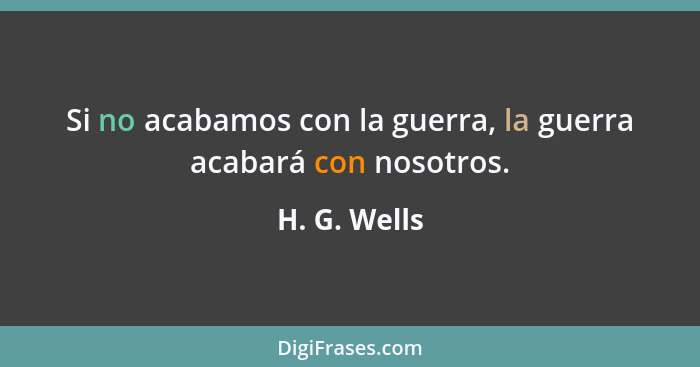 Si no acabamos con la guerra, la guerra acabará con nosotros.... - H. G. Wells