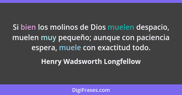 Si bien los molinos de Dios muelen despacio, muelen muy pequeño; aunque con paciencia espera, muele con exactitud todo.... - Henry Wadsworth Longfellow