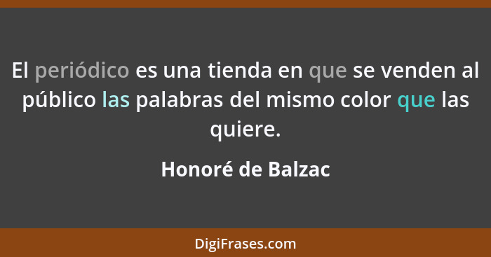 El periódico es una tienda en que se venden al público las palabras del mismo color que las quiere.... - Honoré de Balzac