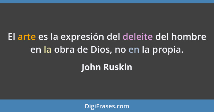 El arte es la expresión del deleite del hombre en la obra de Dios, no en la propia.... - John Ruskin