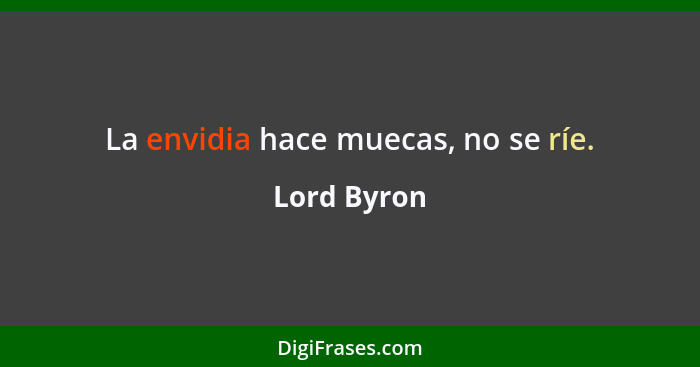 La envidia hace muecas, no se ríe.... - Lord Byron