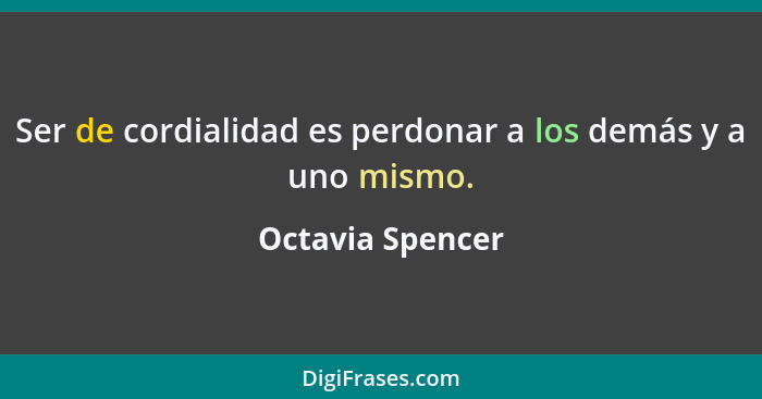 Ser de cordialidad es perdonar a los demás y a uno mismo.... - Octavia Spencer