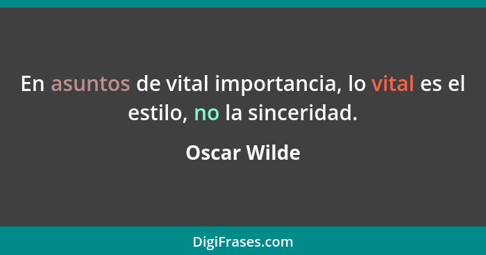 En asuntos de vital importancia, lo vital es el estilo, no la sinceridad.... - Oscar Wilde
