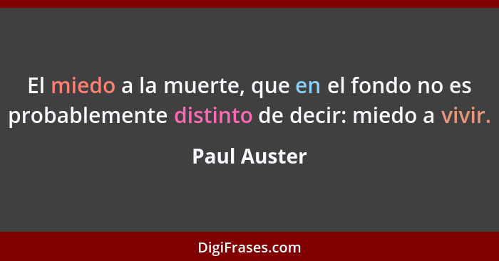 El miedo a la muerte, que en el fondo no es probablemente distinto de decir: miedo a vivir.... - Paul Auster