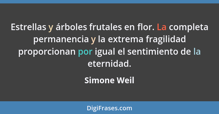 Estrellas y árboles frutales en flor. La completa permanencia y la extrema fragilidad proporcionan por igual el sentimiento de la eterni... - Simone Weil