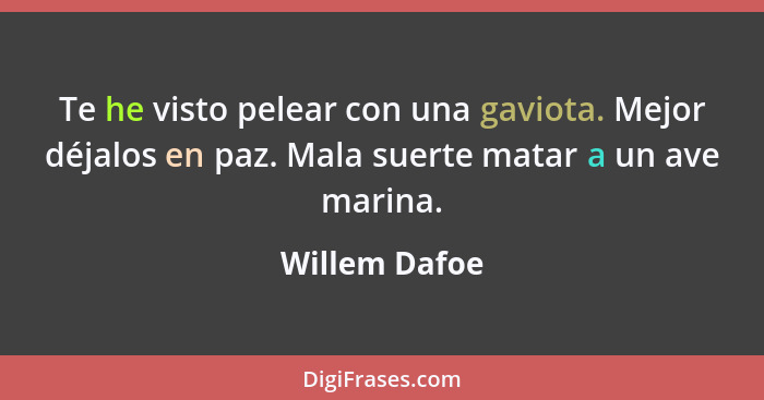 Te he visto pelear con una gaviota. Mejor déjalos en paz. Mala suerte matar a un ave marina.... - Willem Dafoe