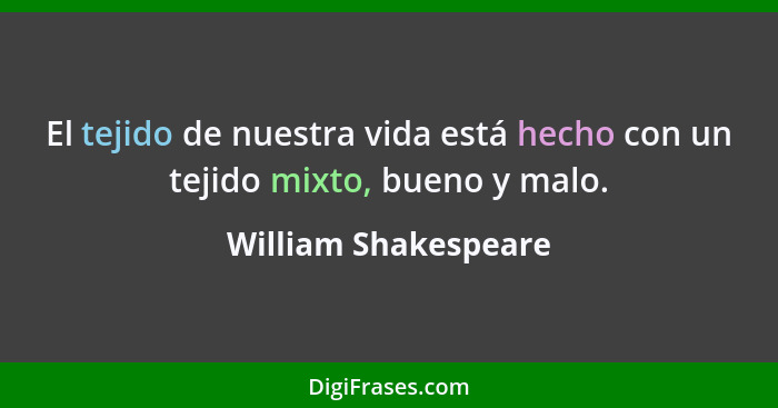 El tejido de nuestra vida está hecho con un tejido mixto, bueno y malo.... - William Shakespeare