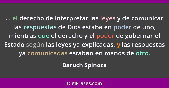 ... el derecho de interpretar las leyes y de comunicar las respuestas de Dios estaba en poder de uno, mientras que el derecho y el po... - Baruch Spinoza