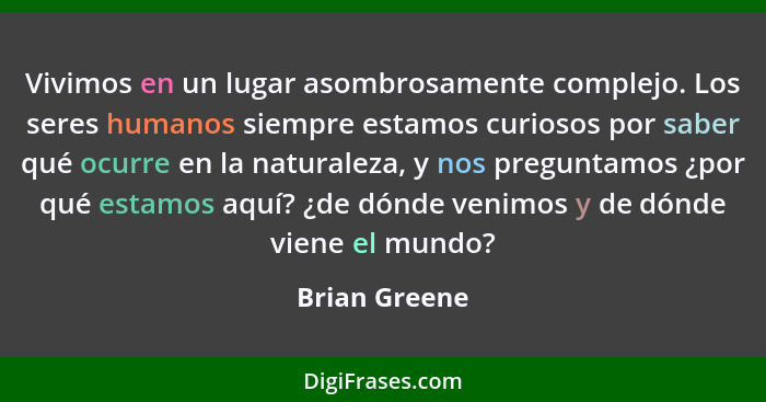 Vivimos en un lugar asombrosamente complejo. Los seres humanos siempre estamos curiosos por saber qué ocurre en la naturaleza, y nos pr... - Brian Greene