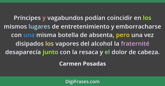 Príncipes y vagabundos podían coincidir en los mismos lugares de entretenimiento y emborracharse con una misma botella de absenta, pe... - Carmen Posadas