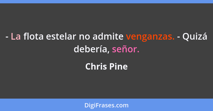 - La flota estelar no admite venganzas. - Quizá debería, señor.... - Chris Pine