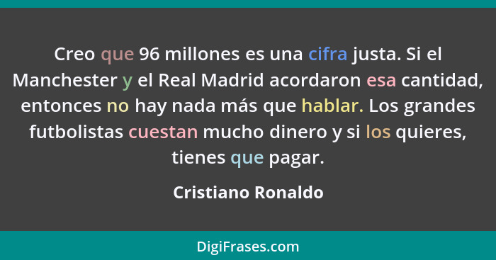 Creo que 96 millones es una cifra justa. Si el Manchester y el Real Madrid acordaron esa cantidad, entonces no hay nada más que ha... - Cristiano Ronaldo