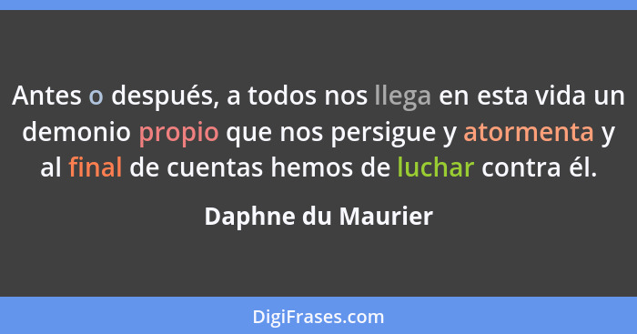 Antes o después, a todos nos llega en esta vida un demonio propio que nos persigue y atormenta y al final de cuentas hemos de luch... - Daphne du Maurier