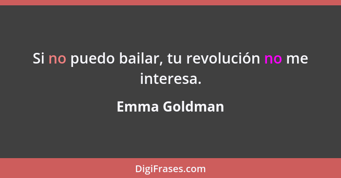 Si no puedo bailar, tu revolución no me interesa.... - Emma Goldman