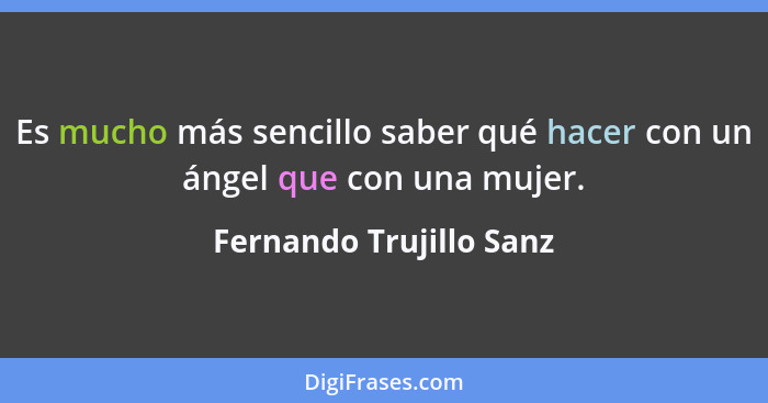 Es mucho más sencillo saber qué hacer con un ángel que con una mujer.... - Fernando Trujillo Sanz