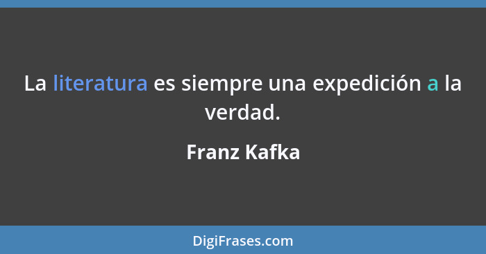 La literatura es siempre una expedición a la verdad.... - Franz Kafka