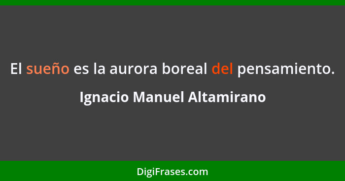 El sueño es la aurora boreal del pensamiento.... - Ignacio Manuel Altamirano