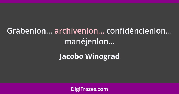 Grábenlon... archívenlon... confidéncienlon... manéjenlon...... - Jacobo Winograd