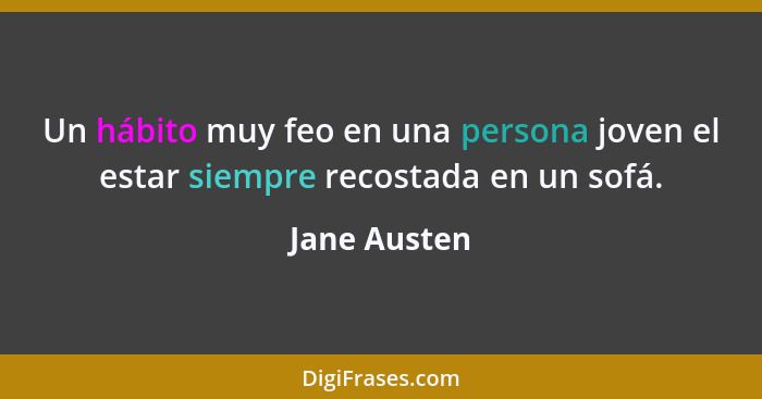 Un hábito muy feo en una persona joven el estar siempre recostada en un sofá.... - Jane Austen