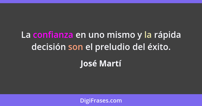 La confianza en uno mismo y la rápida decisión son el preludio del éxito.... - José Martí
