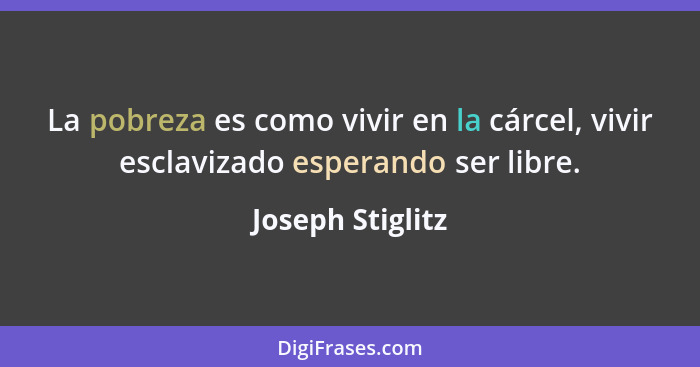 La pobreza es como vivir en la cárcel, vivir esclavizado esperando ser libre.... - Joseph Stiglitz
