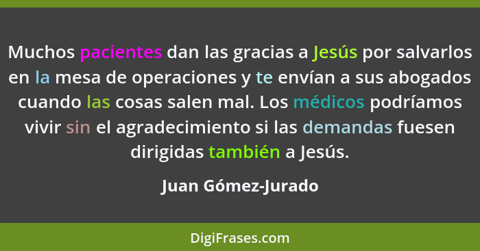 Muchos pacientes dan las gracias a Jesús por salvarlos en la mesa de operaciones y te envían a sus abogados cuando las cosas salen... - Juan Gómez-Jurado
