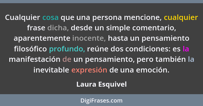 Cualquier cosa que una persona mencione, cualquier frase dicha, desde un simple comentario, aparentemente inocente, hasta un pensamie... - Laura Esquivel