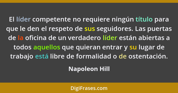 El líder competente no requiere ningún título para que le den el respeto de sus seguidores. Las puertas de la oficina de un verdadero... - Napoleon Hill